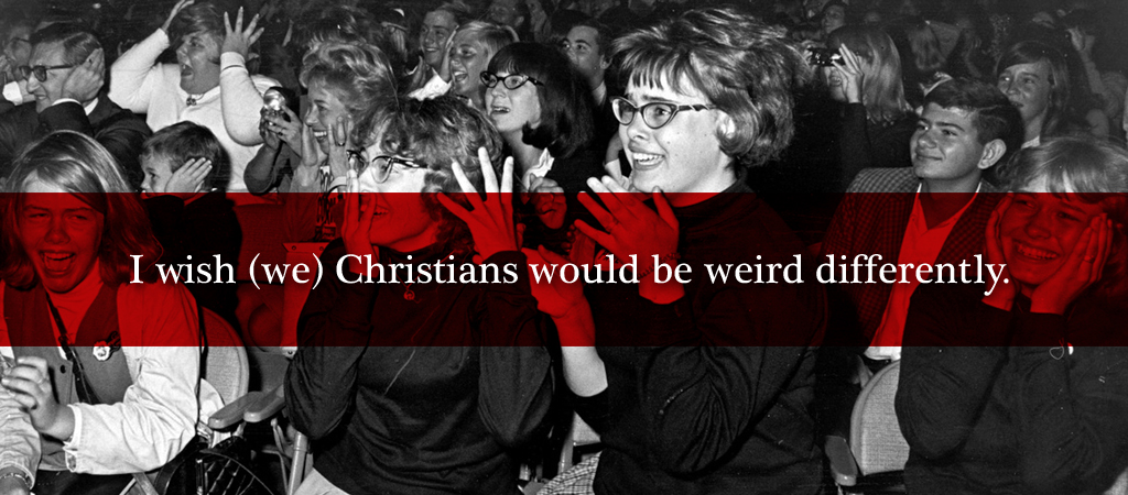 i wish we christians would be weird A