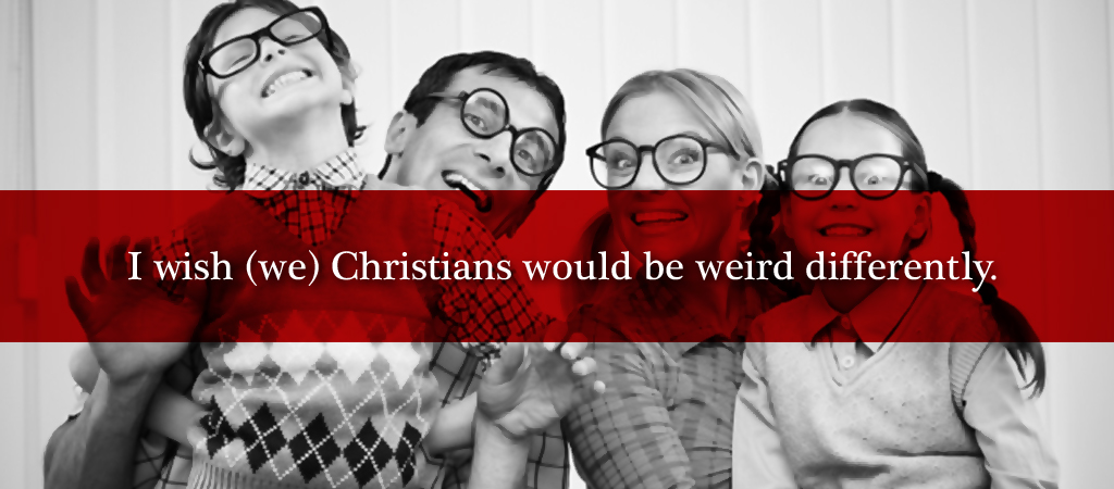 i wish we christians would be weird B